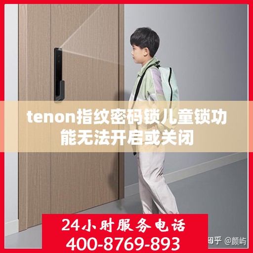 tenon指纹密码锁儿童锁功能无法开启或关闭