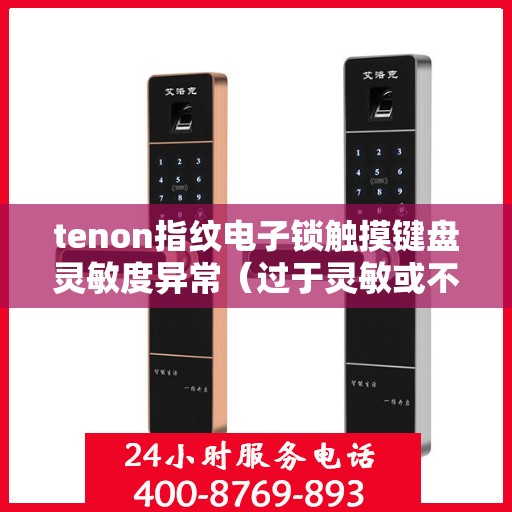 tenon指纹电子锁触摸键盘灵敏度异常（过于灵敏或不灵敏）