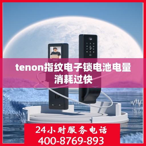 tenon指纹电子锁电池电量消耗过快