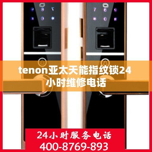 tenon亚太天能指纹锁24 小时维修电话