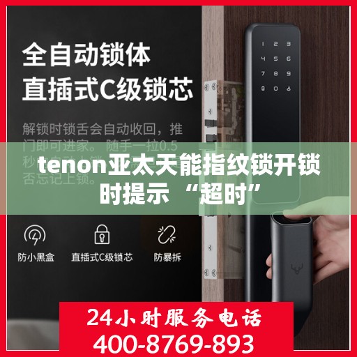 tenon亚太天能指纹锁开锁时提示 “超时”