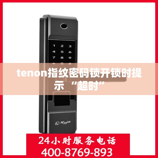 tenon指纹密码锁开锁时提示 “超时”