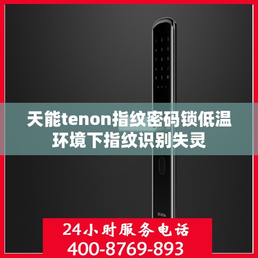 天能tenon指纹密码锁低温环境下指纹识别失灵