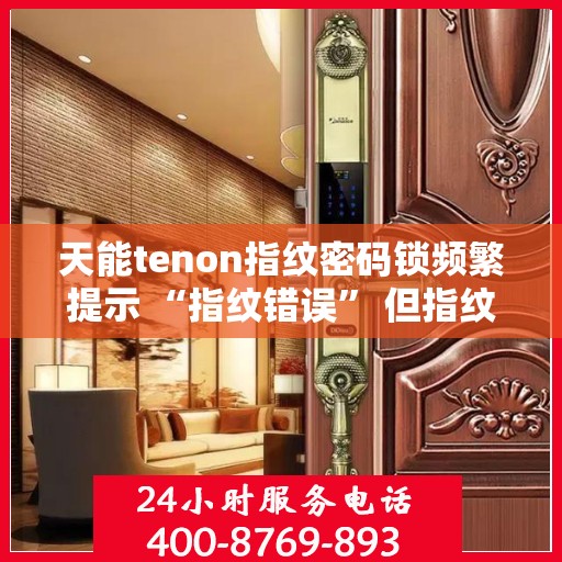 天能tenon指纹密码锁频繁提示 “指纹错误” 但指纹正确