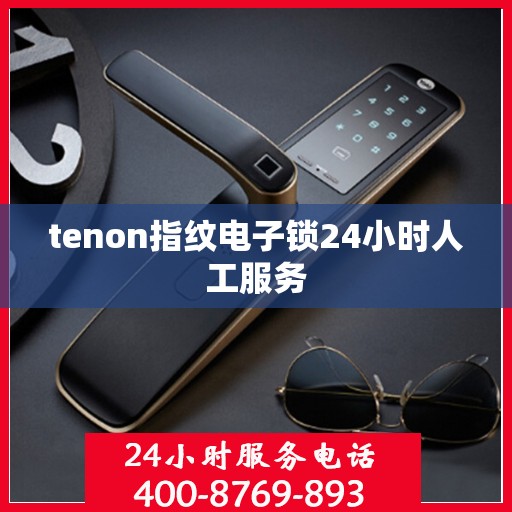 tenon指纹电子锁24小时人工服务
