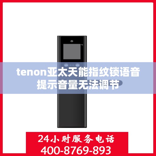 tenon亚太天能指纹锁语音提示音量无法调节