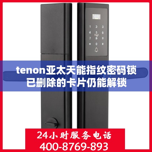 tenon亚太天能指纹密码锁已删除的卡片仍能解锁