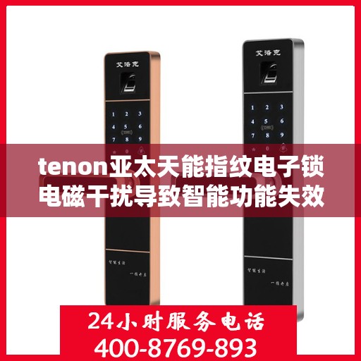tenon亚太天能指纹电子锁电磁干扰导致智能功能失效