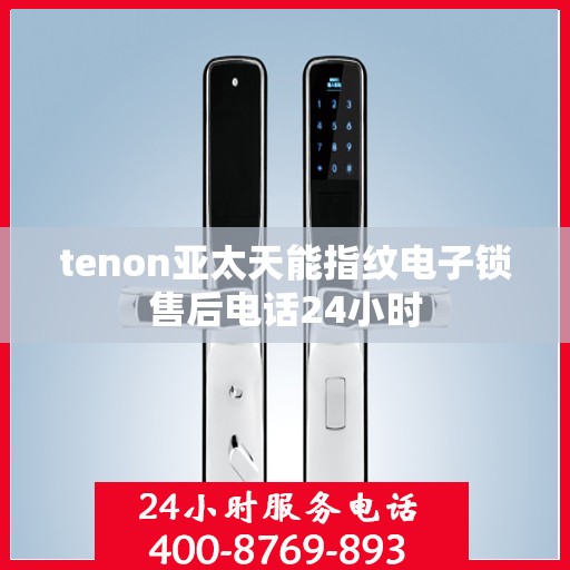 tenon亚太天能指纹电子锁售后电话24小时