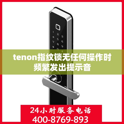 tenon指纹锁无任何操作时频繁发出提示音
