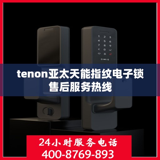 tenon亚太天能指纹电子锁售后服务热线