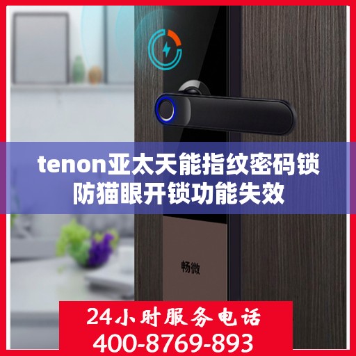 tenon亚太天能指纹密码锁防猫眼开锁功能失效
