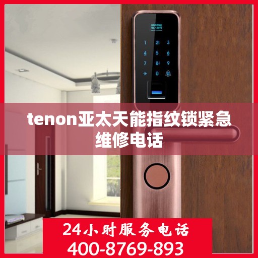 tenon亚太天能指纹锁紧急维修电话