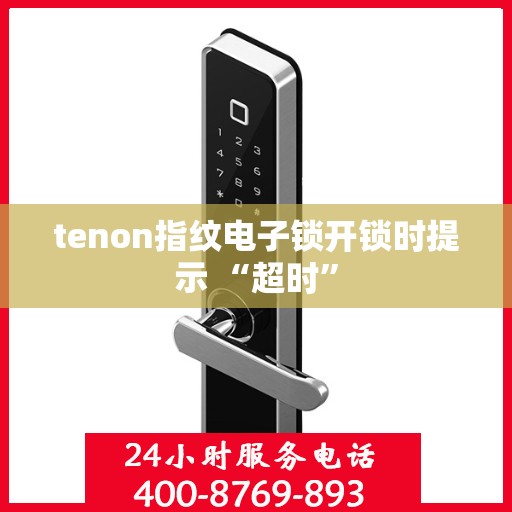 tenon指纹电子锁开锁时提示 “超时”
