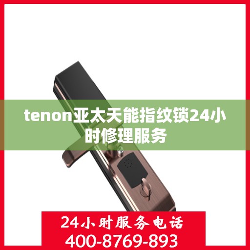tenon亚太天能指纹锁24小时修理服务