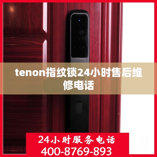 tenon指纹锁24小时售后维修电话