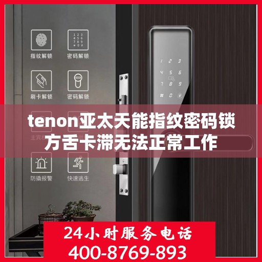 tenon亚太天能指纹密码锁方舌卡滞无法正常工作
