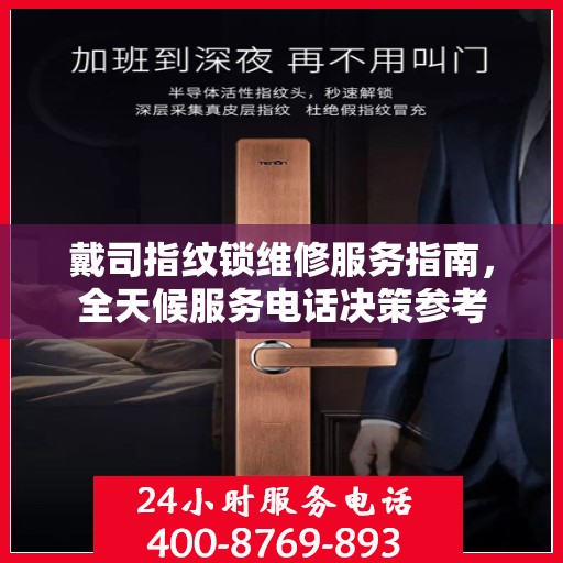 戴司指纹锁维修服务指南，全天候服务电话决策参考
