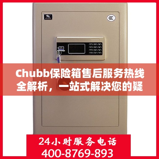 Chubb保险箱售后服务热线全解析，一站式解决您的疑问和需求