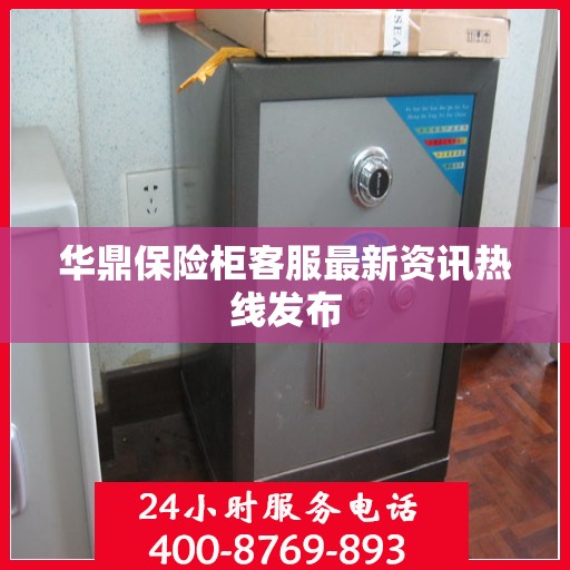 华鼎保险柜客服最新资讯热线发布