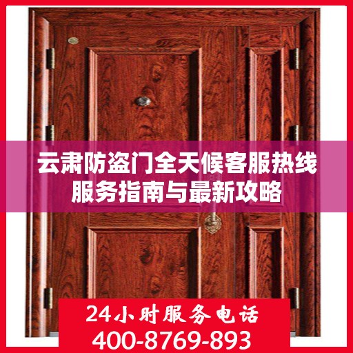 云肃防盗门全天候客服热线服务指南与最新攻略