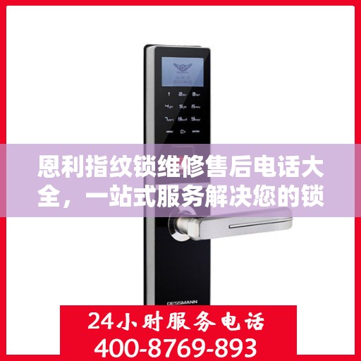 恩利指纹锁维修售后电话大全，一站式服务解决您的锁事烦恼