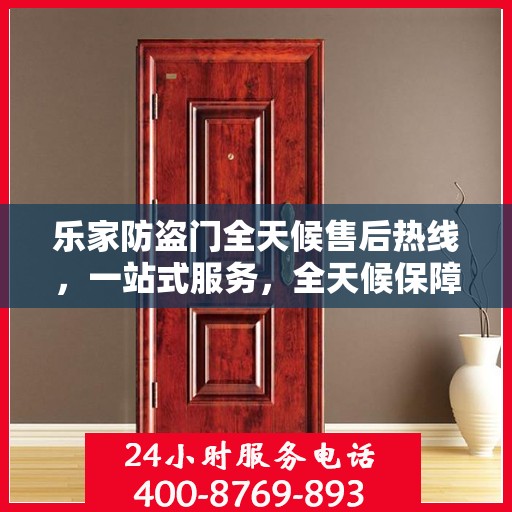 乐家防盗门全天候售后热线，一站式服务，全天候保障