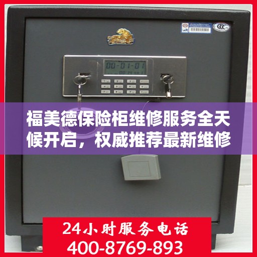 福美德保险柜维修服务全天候开启，权威推荐最新维修电话