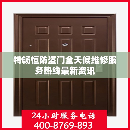 特畅恒防盗门全天候维修服务热线最新资讯