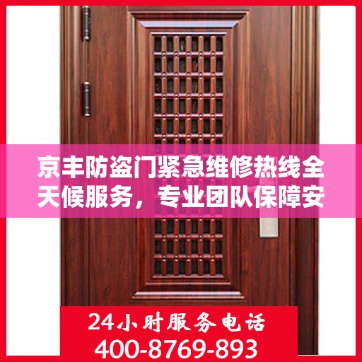 京丰防盗门紧急维修热线全天候服务，专业团队保障安全门无忧
