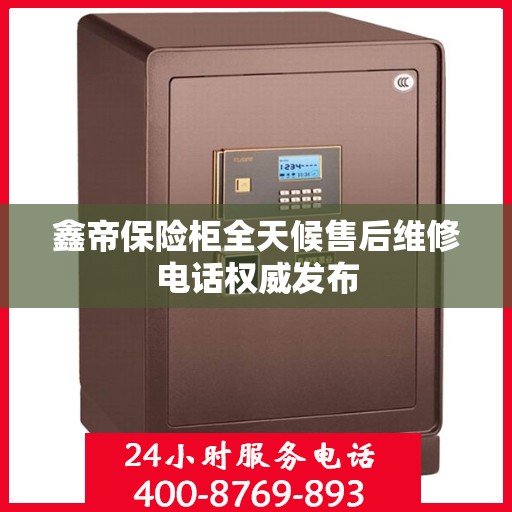 鑫帝保险柜全天候售后维修电话权威发布