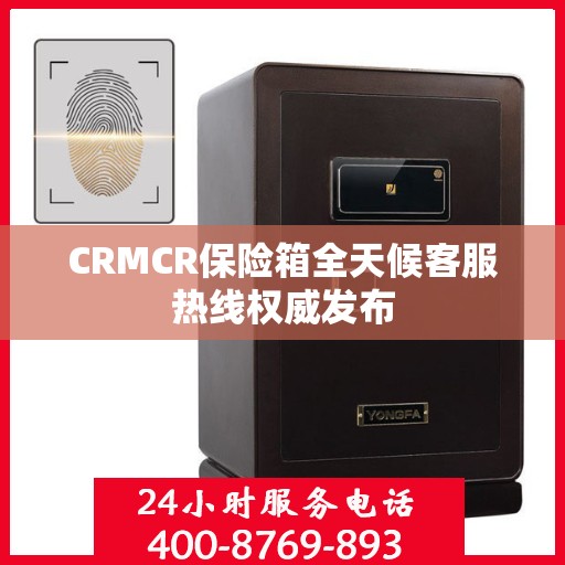 CRMCR保险箱全天候客服热线权威发布