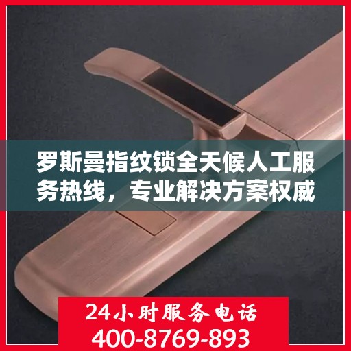 罗斯曼指纹锁全天候人工服务热线，专业解决方案权威指南