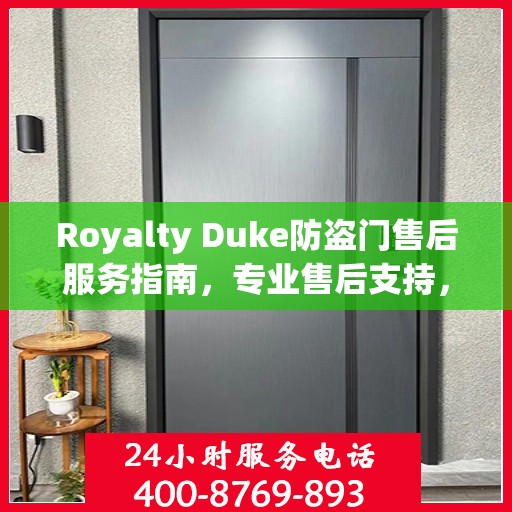Royalty Duke防盗门售后服务指南，专业售后支持，最新攻略与400电话服务解析