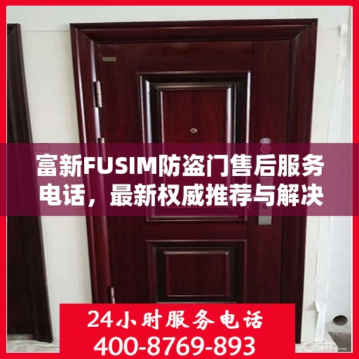 富新FUSIM防盗门售后服务电话，最新权威推荐与解决方案