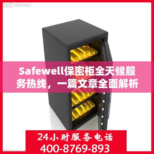 Safewell保密柜全天候服务热线，一篇文章全面解析