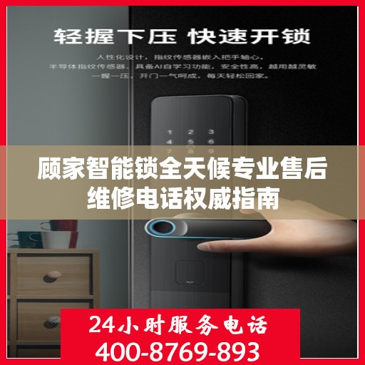 顾家智能锁全天候专业售后维修电话权威指南