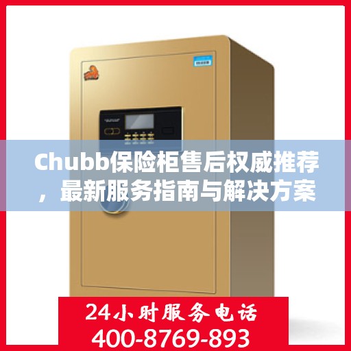 Chubb保险柜售后权威推荐，最新服务指南与解决方案