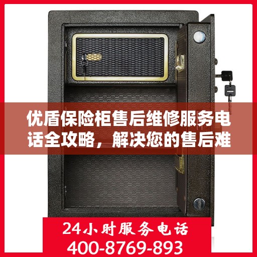 优盾保险柜售后维修服务电话全攻略，解决您的售后难题