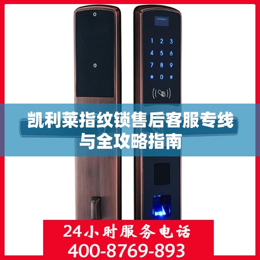 凯利莱指纹锁售后客服专线与全攻略指南