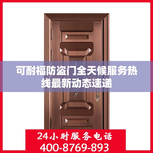 可耐福防盗门全天候服务热线最新动态速递