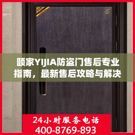 颐家YIJIA防盗门售后专业指南，最新售后攻略与解决方案