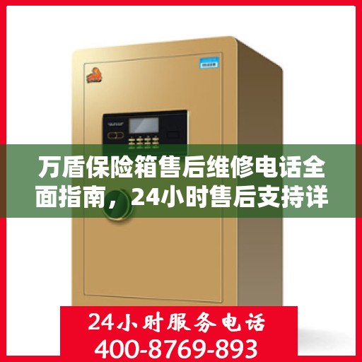 万盾保险箱售后维修电话全面指南，24小时售后支持详解