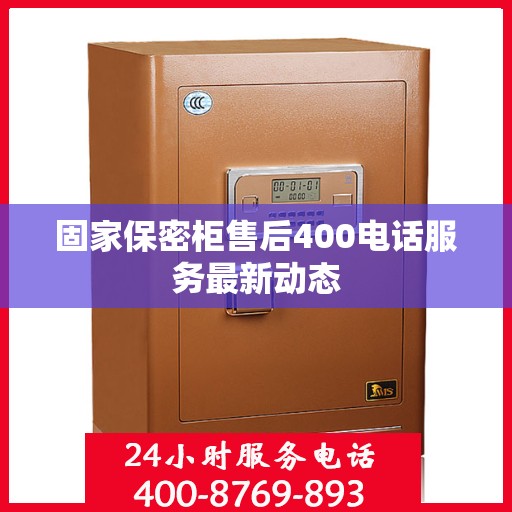 固家保密柜售后400电话服务最新动态