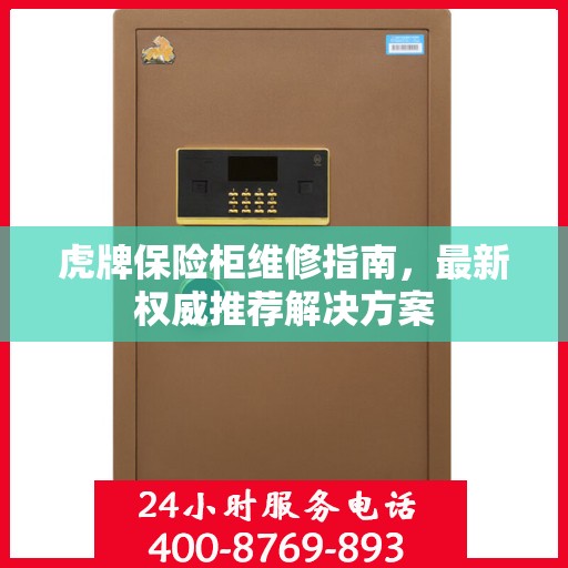 虎牌保险柜维修指南，最新权威推荐解决方案