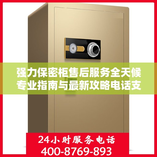 强力保密柜售后服务全天候专业指南与最新攻略电话支持