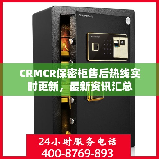 CRMCR保密柜售后热线实时更新，最新资讯汇总