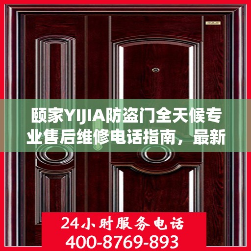 颐家YIJIA防盗门全天候专业售后维修电话指南，最新维修攻略及售后支持服务介绍