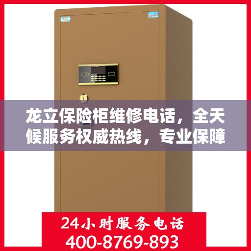 龙立保险柜维修电话，全天候服务权威热线，专业保障您的安全需求