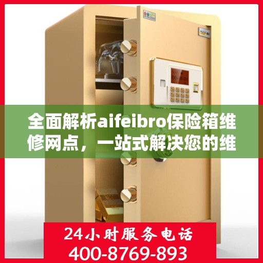 全面解析aifeibro保险箱维修网点，一站式解决您的维修难题